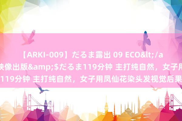 【ARKI-009】だるま露出 09 ECO</a>2008-06-19桃太郎映像出版&$だるま119分钟 主打纯自然，女子用凤仙花染头发视觉后果炸裂