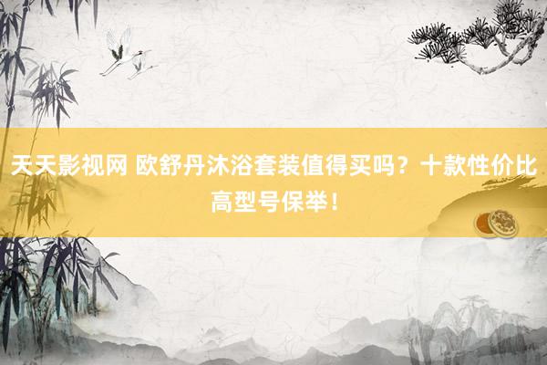 天天影视网 欧舒丹沐浴套装值得买吗？十款性价比高型号保举！