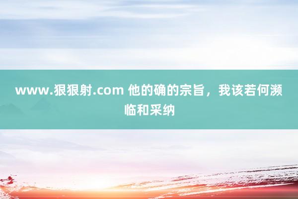 www.狠狠射.com 他的确的宗旨，我该若何濒临和采纳
