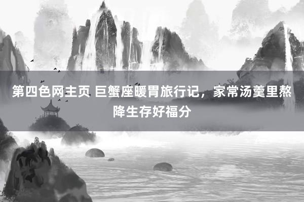 第四色网主页 巨蟹座暖胃旅行记，家常汤羹里熬降生存好福分