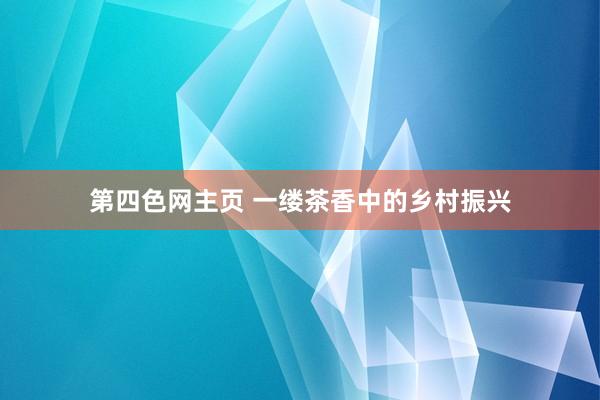 第四色网主页 一缕茶香中的乡村振兴
