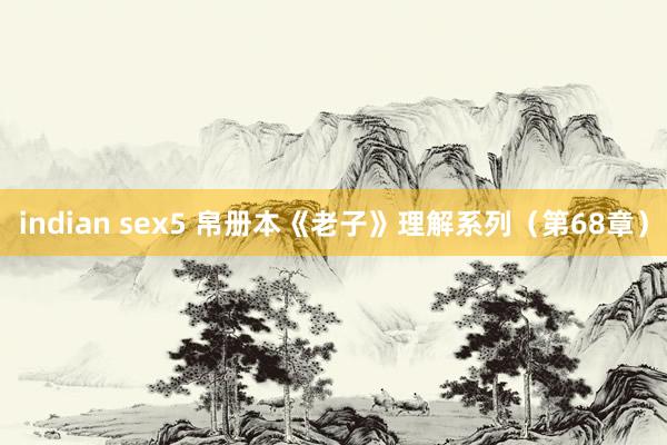 indian sex5 帛册本《老子》理解系列（第68章）