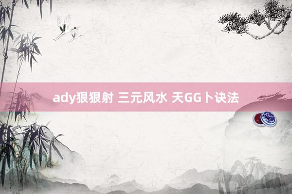 ady狠狠射 三元风水 天GG卜诀法