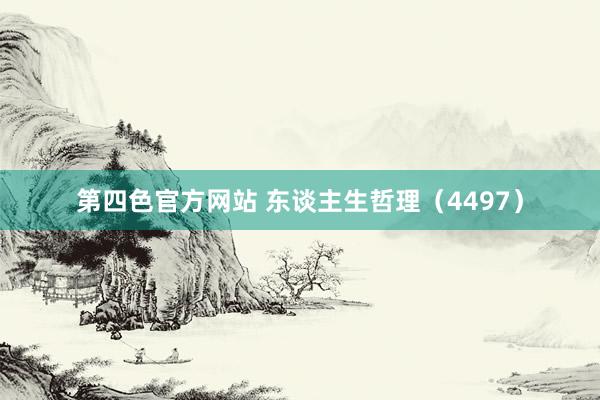 第四色官方网站 东谈主生哲理（4497）